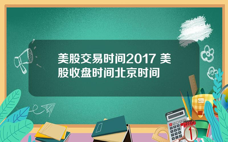 美股交易时间2017 美股收盘时间北京时间